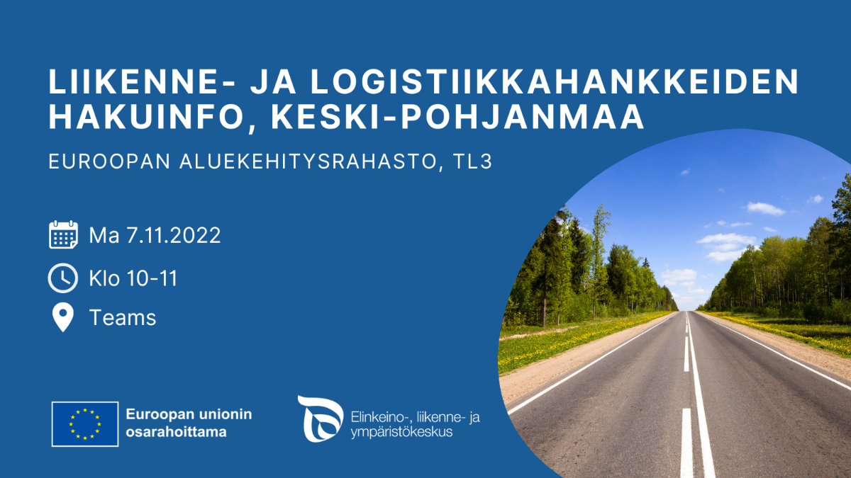 Kuvan teksti: Liikenne- ja logistiikkahankkeiden hakuinfo, Keski-Pohjanmaa. Euroopan aluekehitysrahasto, TL3. Ma 7.11.2022. klo 10-11. Teams. EU:n lippulogo tekstillä Euroopan unionin osarahoittama. ELY-keskuksen logo. Kuva tiestä.