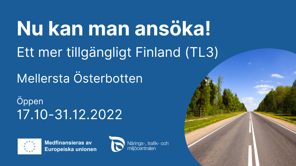 Text in bild: Nu kan man ansöka! Ett mer tillgängligt Finland (TL3), Mellersta Österbotten. Öppen 17.10-31.12.2022. Medfinansieras av europeiska unionen. Närins-, trafik- och miljöcentralen.