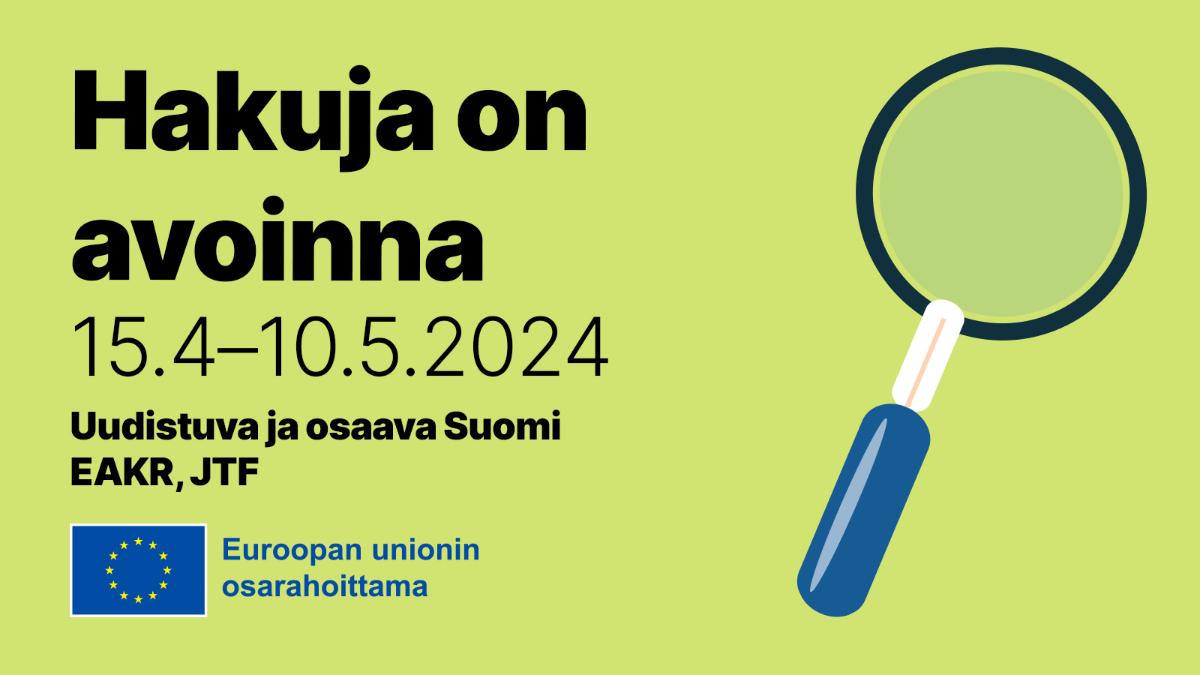 Vihreällä pohjalla suurennuslasi. Vasemmalla tekstit: Hakuja on avoinna 15.4.-10.5.2024, Uudistuva ja osaava Suomi, EAKR, JTF. Alhaalla EU:n lipputunnus ja teksti