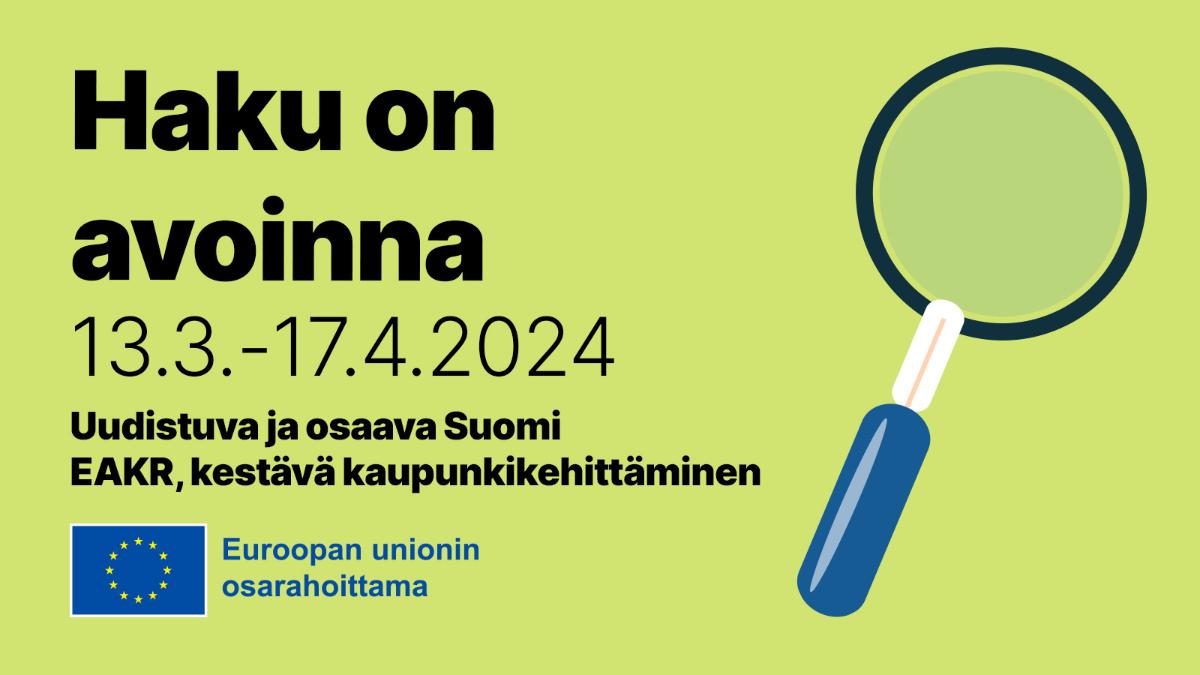 Vihreällä pohjalla suurennuslasi. Vasemmalla tekstit: Haku on avoinna 13.3.-17.4.2024, Uudistuva ja osaava Suomi, EAKR, kestävä kaupunkikehittäminen. Alhaalla EU:n lipputunnus ja teksti 