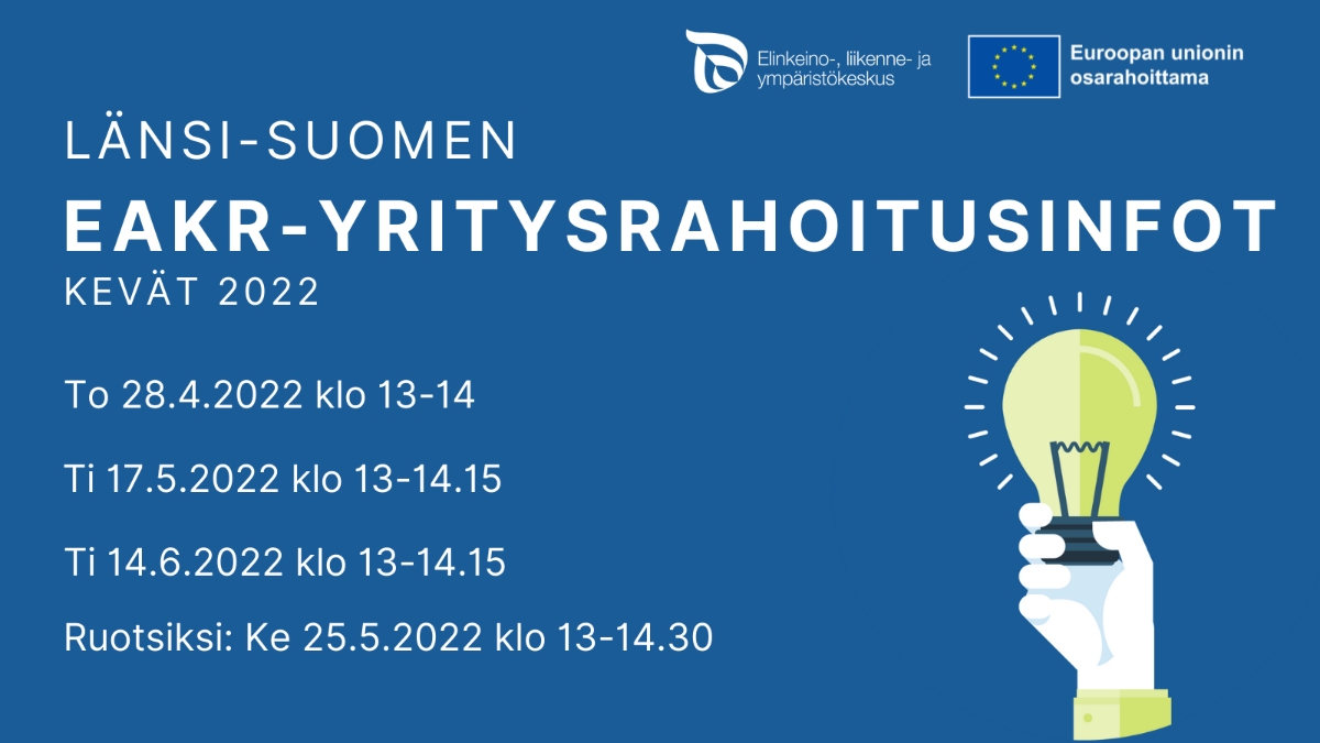 Länsi-suomen EAKR-yritysrahoitusinfot kevät 2022: 28.4. klo 13-14, 17.5. klo 13-14, 14.6. klo 10-11. Ruotsiksi 25.5. klo 13-14.30. Logot: EU:n lippulogo tekstillä Euroopan unionin osarahoittama. ELY-keskuksen logo.