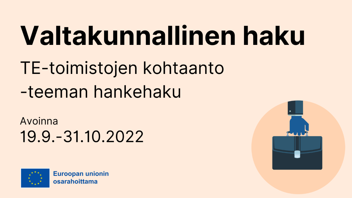 Kuvan teksti: Valtakunnallinen haku: TE-toimistojen kohtaanto -teeman hankehaku. Avoinna 19.9.-31.10.2022. Logo: EU:n lippu tekstillä Euroopan unionin osarahoittama. Kuvake, jossa salkkua pitelevä käsi.