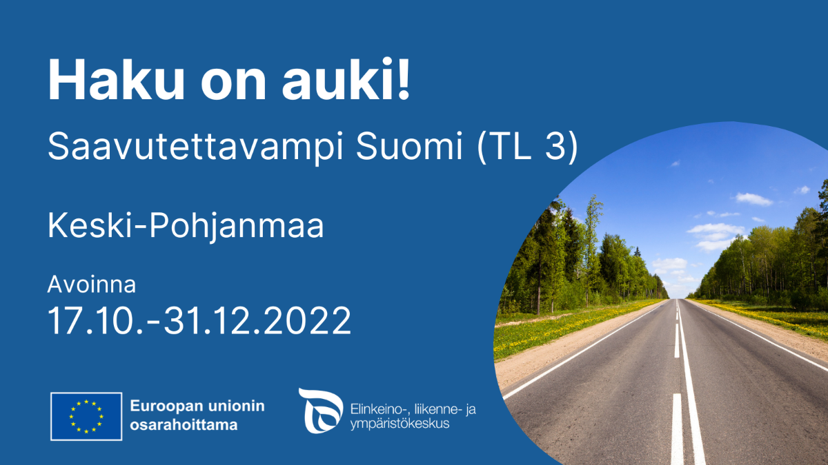 Kuvassa tekstiä: Haku on auki! Saavutettavampi Suomi (TL3). Keski-Pohjanmaa. Avoinna 18.10.-31.12.2022. Logot: EU:n lippu tekstillä Euroopan unionin osarahoittama, ELY-keskuksen logo. Kuva asfalttitiestä.