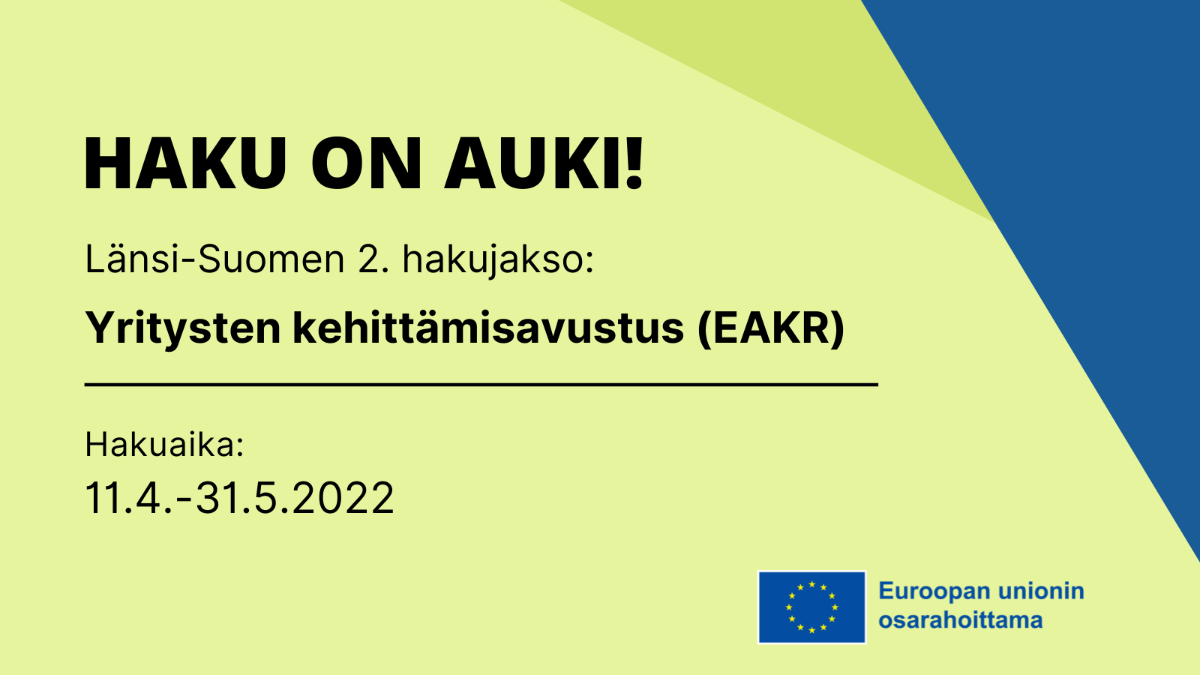 Haku on auki! Länsi-Suomen 2. hakujakso: Yritysten kehittämisavustus (EAKR). Hakuaika: 11.3.-31.5.2022. EU:n lippulogo tekstillä 