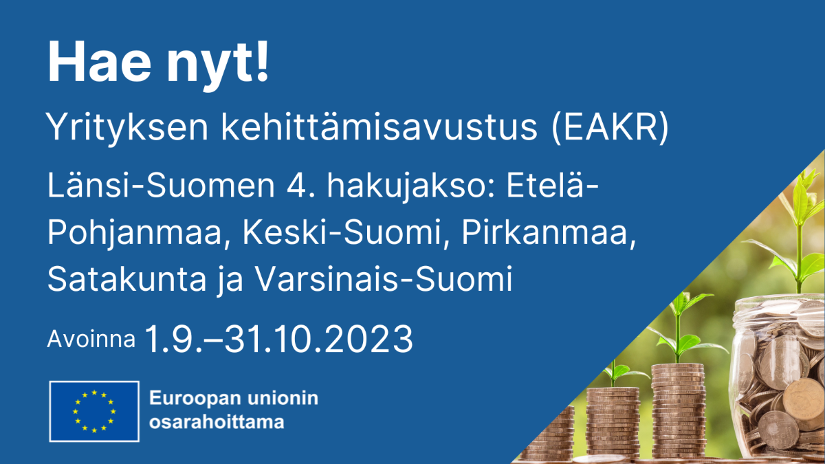 Hae nyt! Yrityksen kehittämisavustus (EAKR) Länsi-Suomen 4. hakujakso: Etelä-Pohjanmaa, Keski-Suomi, Pirkanmaa, Satakunta ja Varsinais-Suomi, EU-lippulogo tekstillä Euroopan unionin osarahoittama sekä kuva jossa rahapuu.
