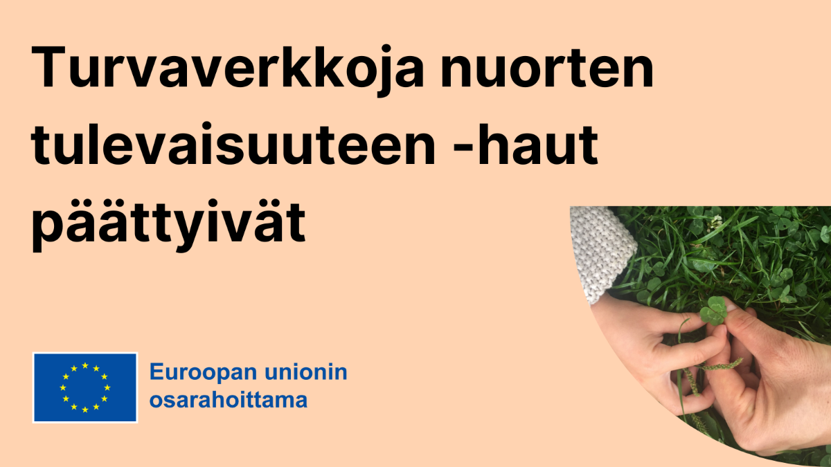 Turvaverkkoja nuorten tulevaisuuteen -haut päättyivät, EU-lippulogo tekstillä Euroopan unionin osarahoittama sekä valokuva, jossa kädet.