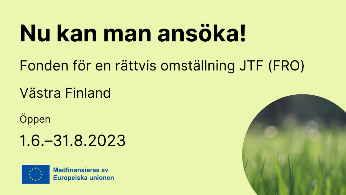 Nu kan man ansöka, Fonden för en rättvis omställning JTF (FRO), Västra Finland, öppen 1.6.–31.8.2023, EU flagga med text medfinacieras av Europeiska Unionen och en bild med grön natur.
