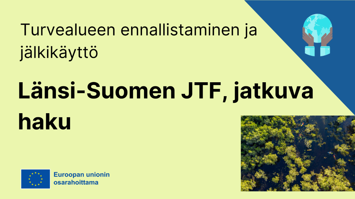 Turvealueen ennallistaminen ja jälkikäyttö, Länsi-Suomen JTF jatkuva haku, lisäksi EU-lippu tekstillä Euroopan unionin osarahoittama sekä valokuva, jossa metsää.