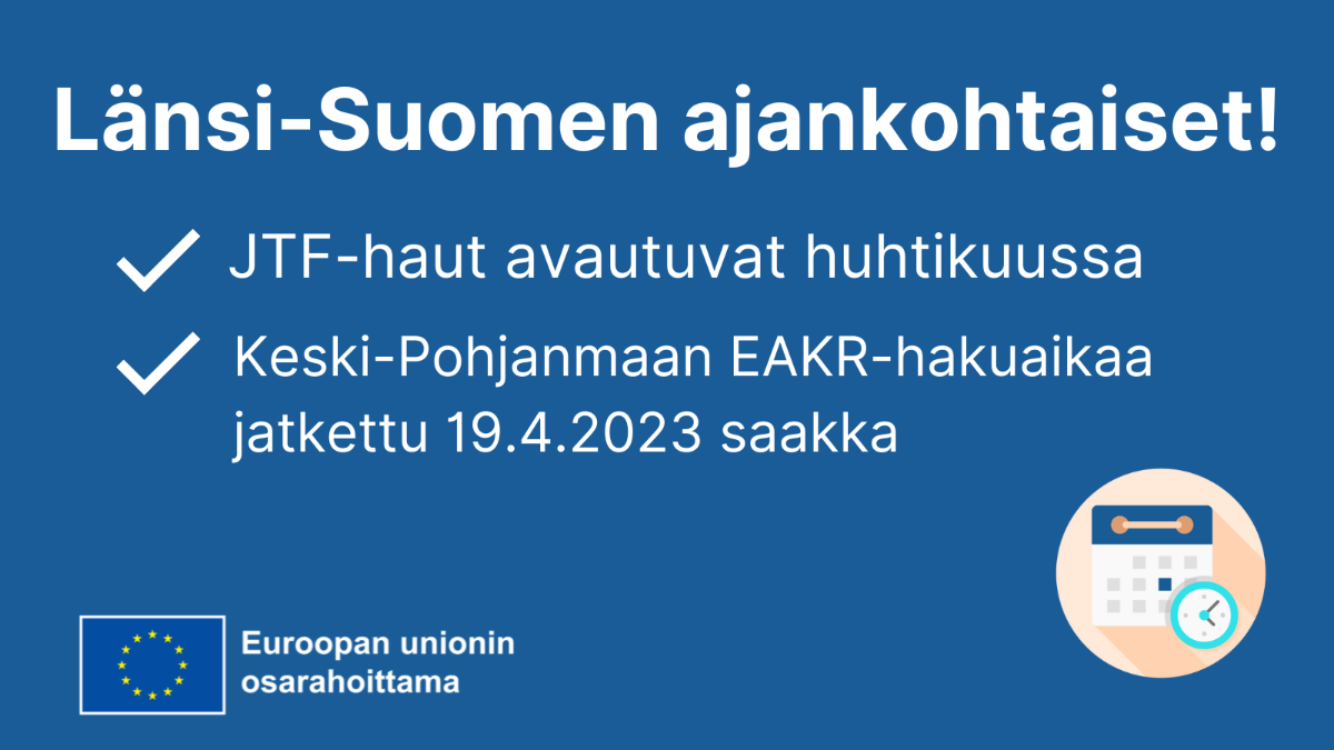 Länsi-Suomen ajankohtaiset: JTF-haut avautuvat huhtikuussa. Keski-Pohjanmaan EAKR-hakuaikaa jatkettu. Kuvake, jossa kalenteri ja kello. EU:lippulogo tekstillä Euroopan unionin osarahoittama.