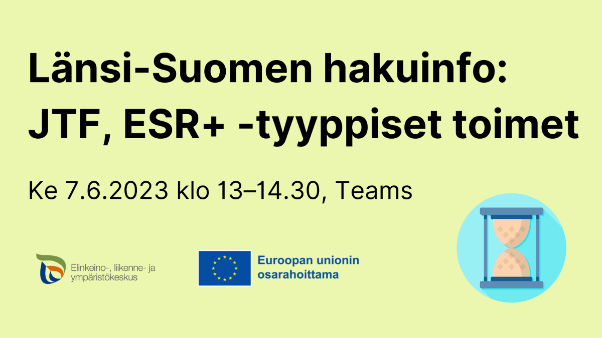 Länsi-Suomen hakuinfo: JTF, ESR+ -tyyppiset toimet, ke 7.6.2023 klo 13 - 14.30, Teams, ELY-keskuksen logo, EU-lippulogo tekstillä Euroopan unionin osarahoittama sekä kuvake, jossa tiimalasi.