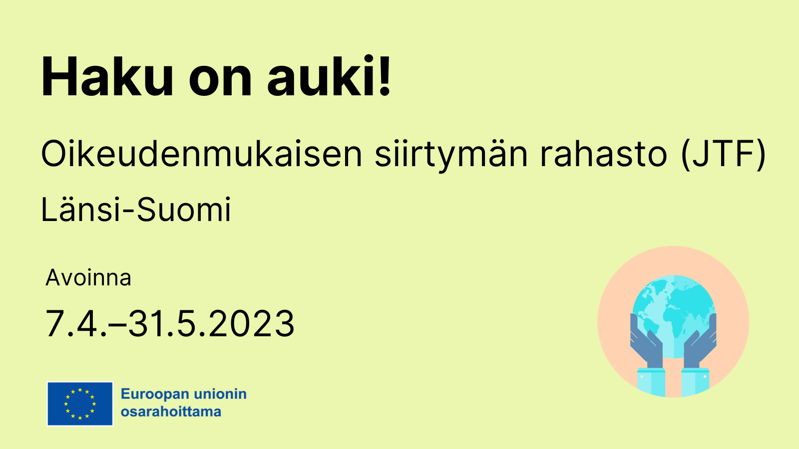 Haku on auki, oikeudenmukaisen siirtymän rahasto JTF, Länsi-Suomi, avoinna 7.4. - 31.5.2023 sekä EU-lippulogo ja ikoni, jossa maapallo.