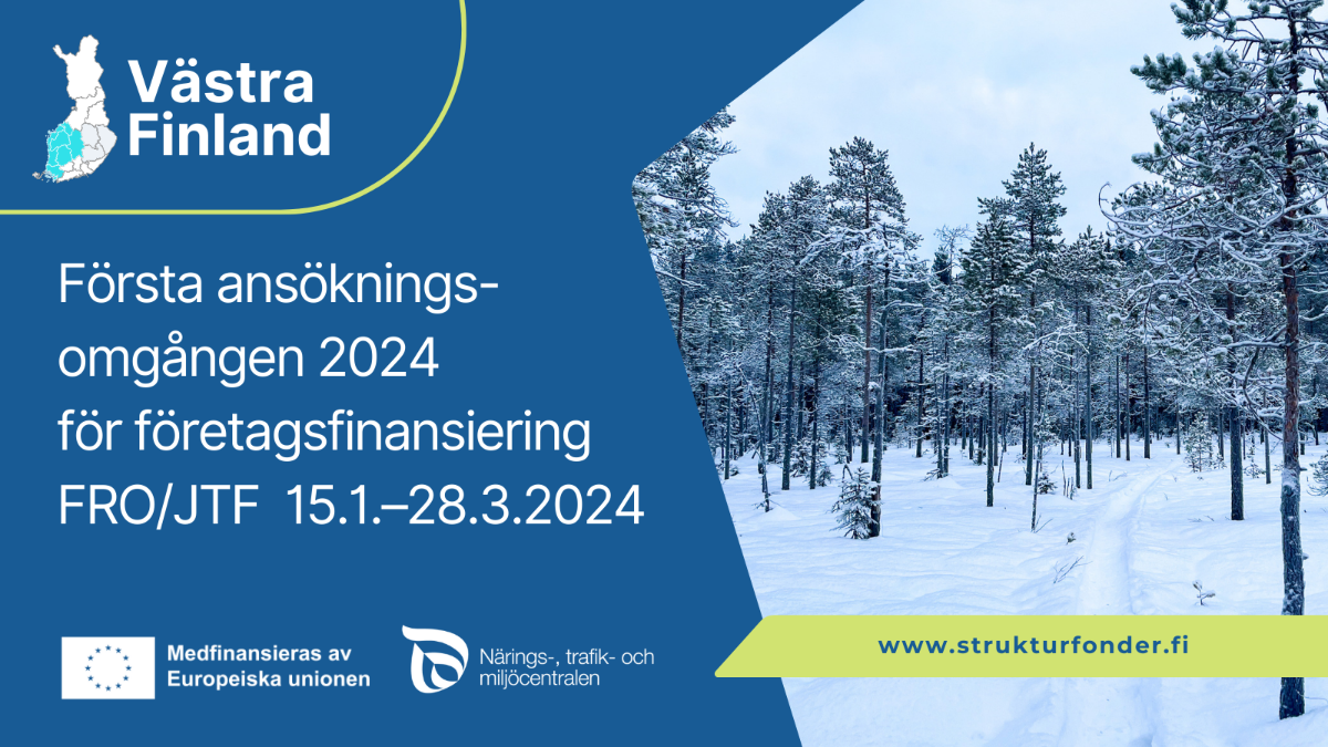 Västra Finland: Första ansökningsomgången 2024 för företagsfinansiering FRO / JTF 15.1.–28.3.2024. EU-flaggan med text Medfinansiering av Europeiska unionen, Närings-, trafik- och miljöcentralen logo och ett foto av en snöig skog