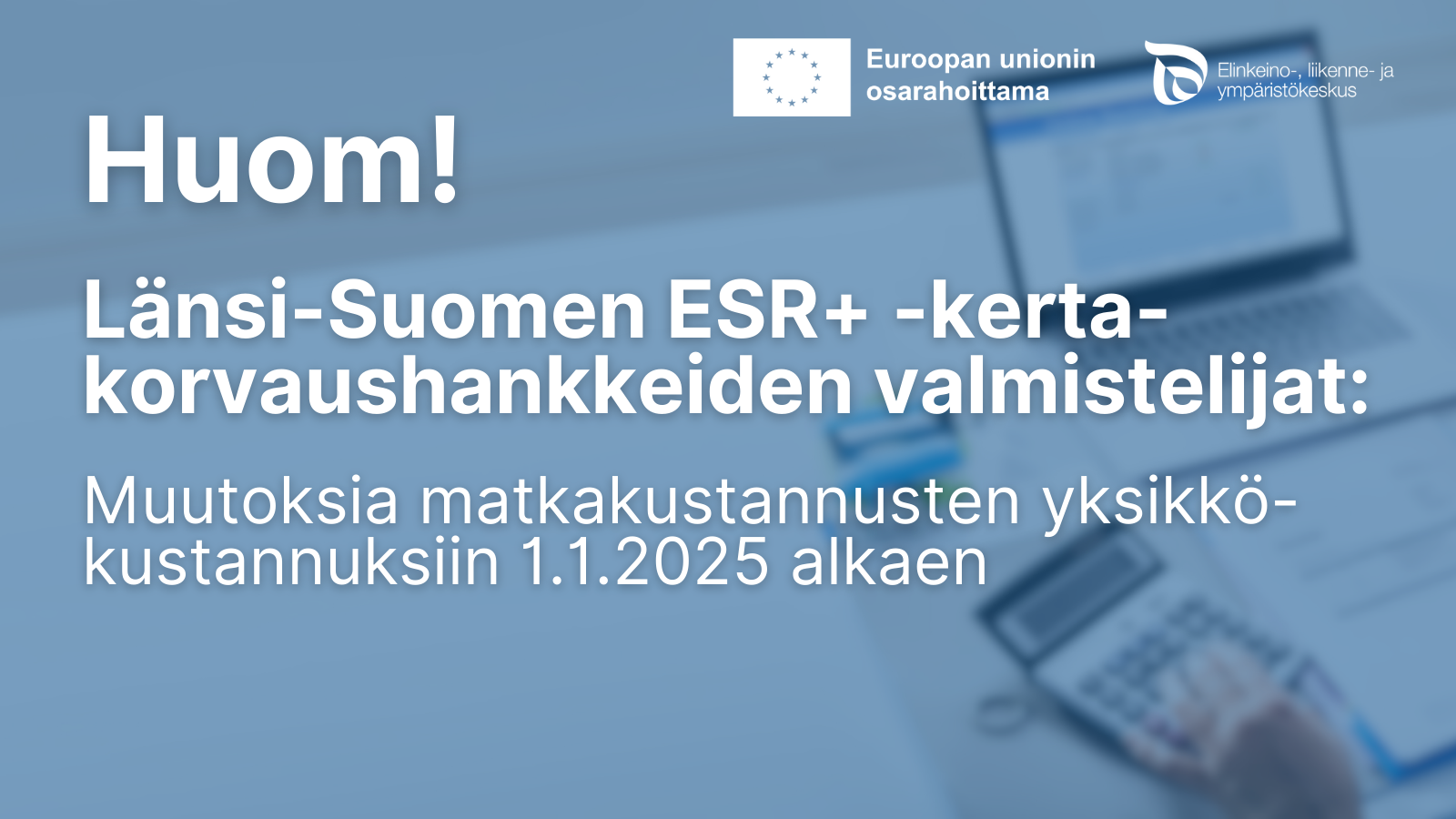 Huom! Länsi-Suomen ESR+ -kertakorvaushankkeiden valmistelijat: Muutoksia matkakustannusten yksikkökustannuksiin 1.1.2025 alkaen. Logot: Euroopan unionin osarahoittama, ELY-keskus.