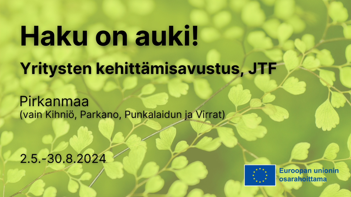 Haku on auki! Yritysten kehittämisavustus JTF. Pirkanmaa (vain Kihniö, Parkano, Punkalaidun ja Virrat. 2.5.-30.8.2024. Euroopan unionin osarahoittama.