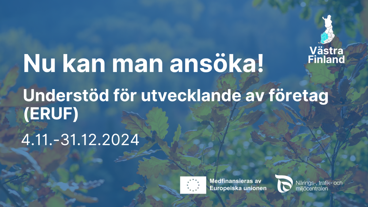 Nu kan man ansöka! Understöd för utvecklande av foretag ERUF 4.11.-31.12.2024 och EU-flaggan med text Medfinansieras av Europeiska unionen och  Närings-, trafik- och miljöcentralen logotyp.