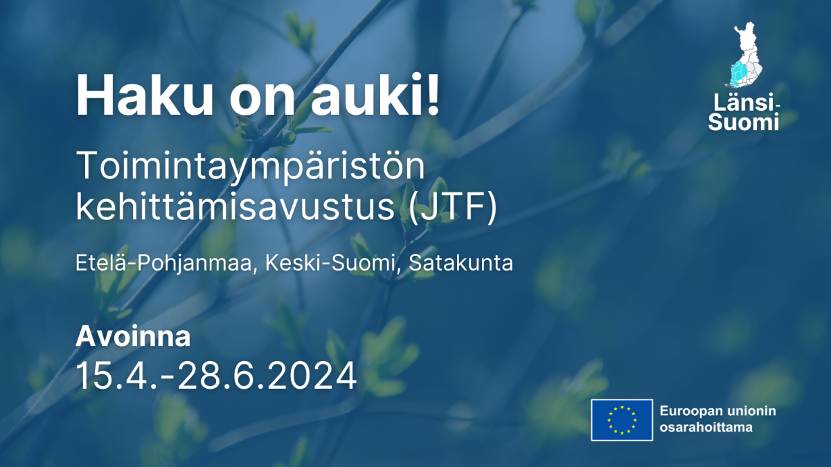 Haku on auki, Toimintaympäristön kehittämisavustus JTF, avoinna 15.4. - 28.6.2024, Suomen kartta, johon Länsi-Suomi merkitty sekä EU-lippulogo tekstillä Euroopan unionin osarahoittama.