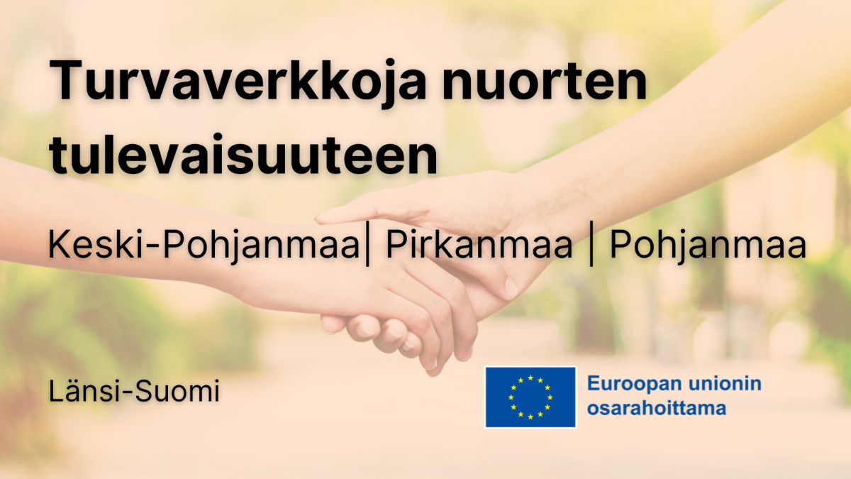 Turvaverkkoja nuorten tulevaisuuteen Keski-Pohjanmaa, Pirkanmaa, Pohjanmaa, kuva, jossa käsi tarttuu käteen sekä EU-lippulogo tekstillä Euroopan unionin osarahoittama.