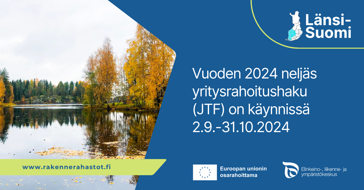 Vuoden 2024 neljäs yritysrahoitushaku (JTF) on käynnissä 2.9.-31.10.2024. Länsi-Suomi. Logot: Euroopan unionin osarahoittama, ELY-keskus. www.rakennerahastot.fi.