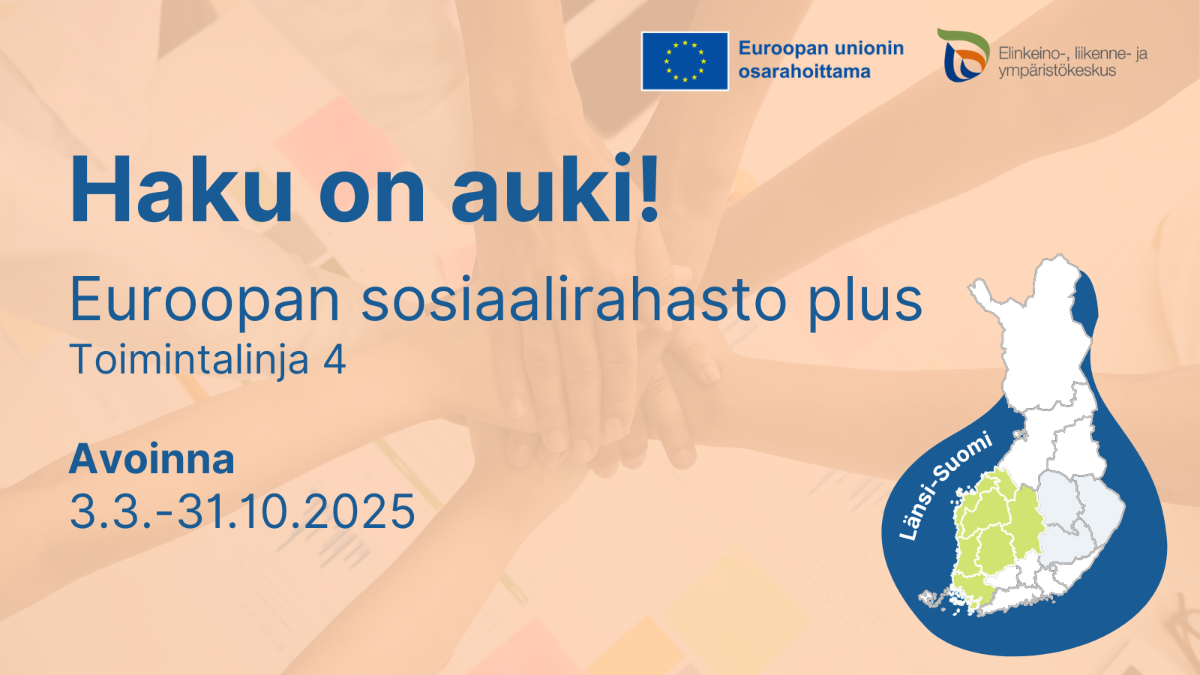 Haku on auki! Euroopan sosiaalirahasto plus, Toimintalinja 4. Avoinna 3.3.-31.10.2025, Länsi-Suomi. Logot: EU:n lippu tekstillä Euroopan unionin osarahoittama, ELY-keskus.