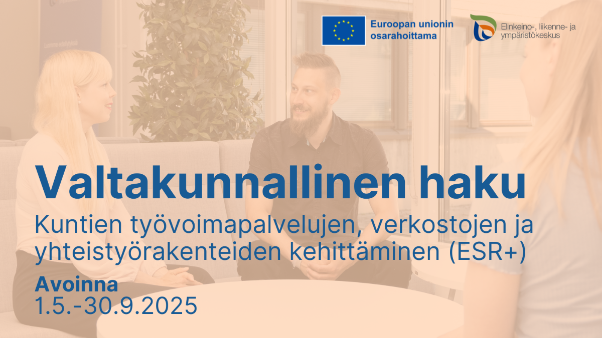 Valtakunnallinen haku: Kuntien työvoimapalvelujen, verkostojen ja yhteistyörakenteiden kehittäminen (ESR+). Avoinna 1.5.-30.9.2025. Logot: EU:n lippu tekstillä Euroopan unionin osarahoittama, ELY-keskus.