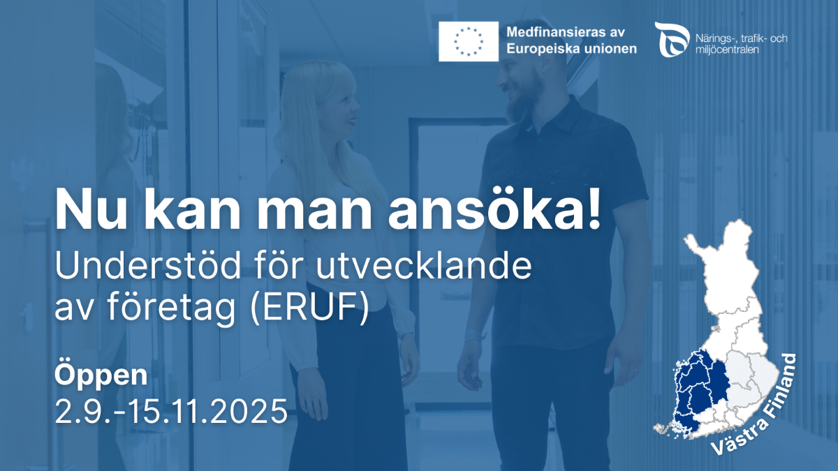 Nu kan man ansöka! Understöd för utvecklande av företag (ERUF), Öpppen 2.9.-15.11.2025. Logon: Medfinansieras av europeiska unionen, NTM-centralen. Västra Finland.