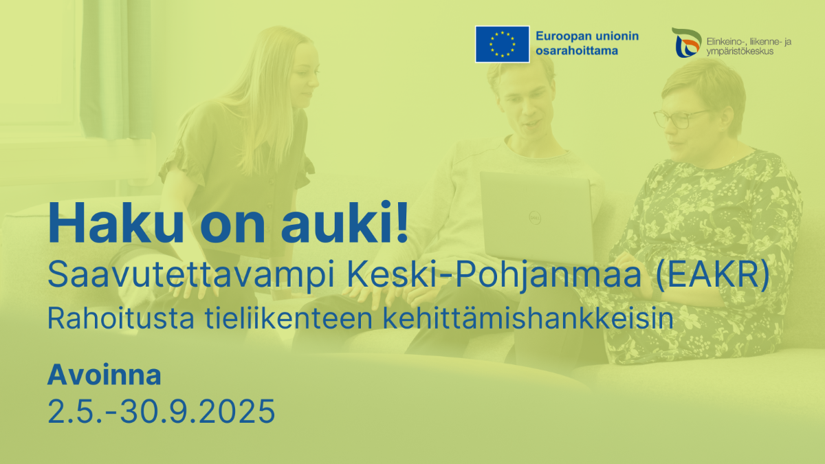 Tekstiä kuvassa: Haku on auki! Saavutettavampi Keski-Pohjanmaa, Rahoitusta tieliikenteen kehittämishankkeisiin. Avoinna 2.5.-30.9.2025. Logot: ELY-keskus, Euroopan unionin osarahoittama.