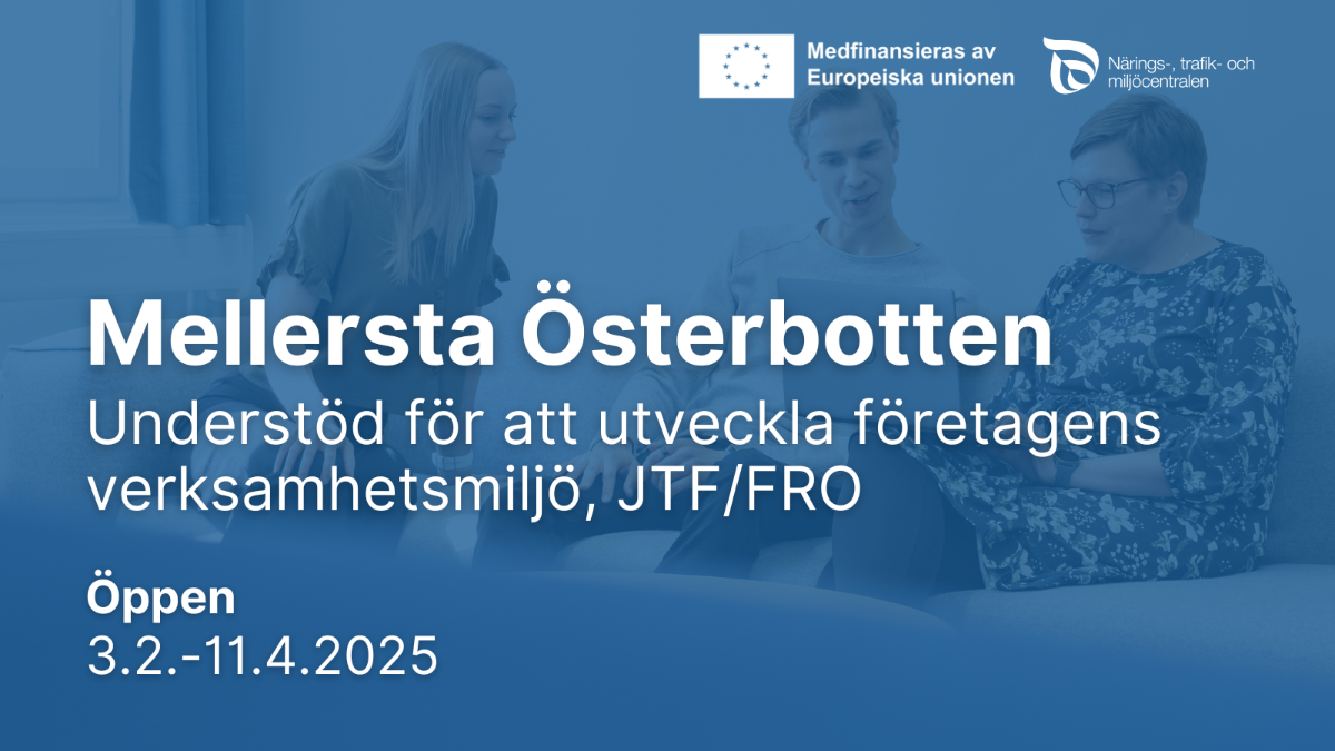 Mellersta Österbotten: Understöd för att utveckla företagens verksamhetsmiljö, JTF/FRO. Öppen 3.2.-11.4.2025. Medfinansieras av Europeiska unionen, NTM-centralen.