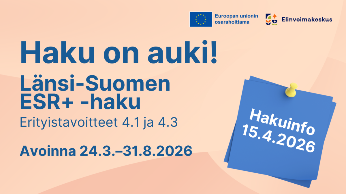 Haku on auki! Länsi-Suomen ESR+ -haku Erityistavoitteet 4.1 ja 4.3, avoinna 24.3.-31.8.2026. Hakuinfo 15.4.2026.
